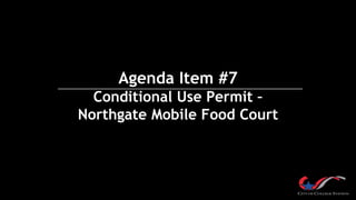 Agenda Item #7
Conditional Use Permit –
Northgate Mobile Food Court
 