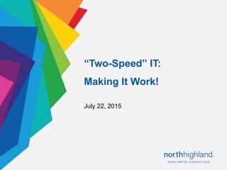 Proprietary & Confidential1
July 22, 2015
“Two-Speed” IT:
Making It Work!
 