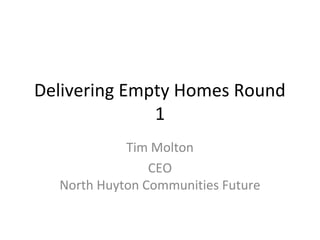 Delivering Empty Homes Round
1
Tim Molton
CEO
North Huyton Communities Future

 