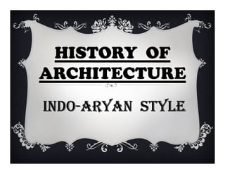 HISTORY OF
ARCHITECTURE
INDO-ARYAN STYLE
 