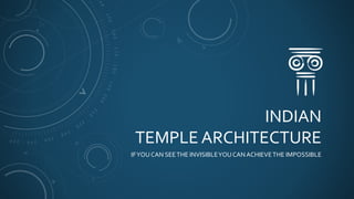 INDIAN
TEMPLE ARCHITECTURE
IFYOU CAN SEETHE INVISIBLEYOUCAN ACHIEVETHE IMPOSSIBLE
 