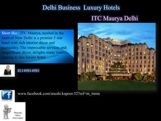 Delhi Business Luxury Hotels
                                                  ITC Maurya Delhi

Short Bio : ITC Maurya, nestled in the
heart of New Delhi is a premier 5 star
hotel with rich interior décor and
tranquility. The impeccable services and
magnificent décor, delights many tourists
coming to this luxury hotel.


         01149814981




         www.facebook.com/arushi.kapoor.52?ref=tn_tnmn



                www.delhibusinesshotel.com/ITC-Maurya.php
 