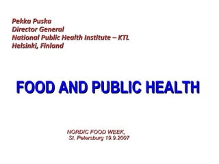 Pekka Puska
Director General
National Public Health Institute – KTL
Helsinki, Finland

FOOD AND PUBLIC HEALTH
NORDIC FOOD WEEK,
St. Petersburg 19.9.2007

 
