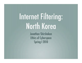 Internet Filtering:
   North Korea
    Jonathan Shirshekan
    Ethics of Cyberspace
       Spring I 2010
 