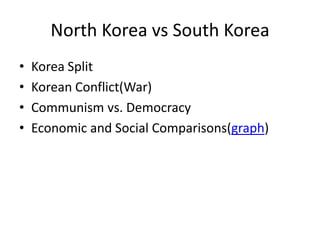 North Korea vs South Korea
•
•
•
•

Korea Split
Korean Conflict(War)
Communism vs. Democracy
Economic and Social Comparisons(graph)

 