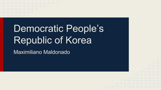 Democratic People’s
Republic of Korea
Maximiliano Maldonado
 