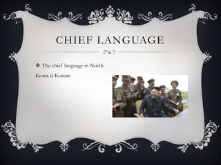  The chief language in North
Korea is Korean
CHIEF LANGUAGE
 