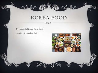  In north Korea their food
consist of noodles fish
KOREA FOOD
 