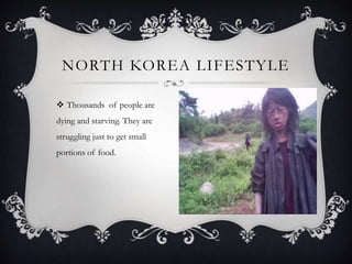  Thousands of people are
dying and starving. They are
struggling just to get small
portions of food.
NORTH KOREA LIFESTYLE
 