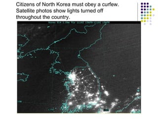 Citizens of North Korea must obey a curfew.
Satellite photos show lights turned off
throughout the country.
 