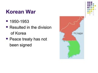 Korean War
 1950-1953
 Resulted in the division
of Korea
 Peace treaty has not
been signed
 