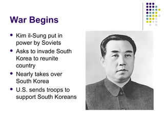 War Begins
 Kim il-Sung put in
power by Soviets
 Asks to invade South
Korea to reunite
country
 Nearly takes over
South Korea
 U.S. sends troops to
support South Koreans
 