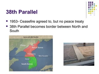 38th Parallel
 1953- Ceasefire agreed to, but no peace treaty
 38th Parallel becomes border between North and
South
 