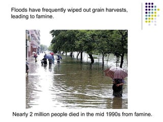 Floods have frequently wiped out grain harvests,
leading to famine.
Nearly 2 million people died in the mid 1990s from famine.
 