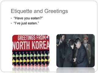 Etiquette and Greetings
• “Have you eaten?”
• “I’ve just eaten.”
 