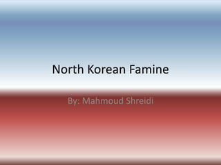 North Korean Famine  By: Mahmoud Shreidi 