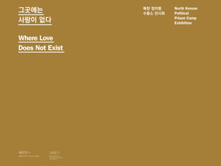 North Korean
                                       Political
                                       Prison Camp
                                       Exhibition



Where Love
Does Not Exist




세이지 +              SAGE +
세상을 이기는 그리스도의 知性   Movement for

SAGE +             New Intellectuals
                   in Christ
 