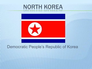 NORTH KOREA




Democratic People’s Republic of Korea
 