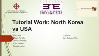 Tutorial Work: North Korea
vs USA
Integrants: Lecturer:
Miguel Rengifo Max Galarza, MSc
Jeford González
Carla Reinoso
Tutorial grade 9
 