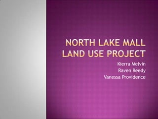 NORTH LAKE MALLLand Use Project Kierra Melvin Raven Reedy Vanessa Providence 
