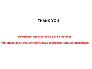 THANK YOU Powerpoint and other links can be found at: http://teachingellsthroughtechnology.googlepages.com/absinternational 