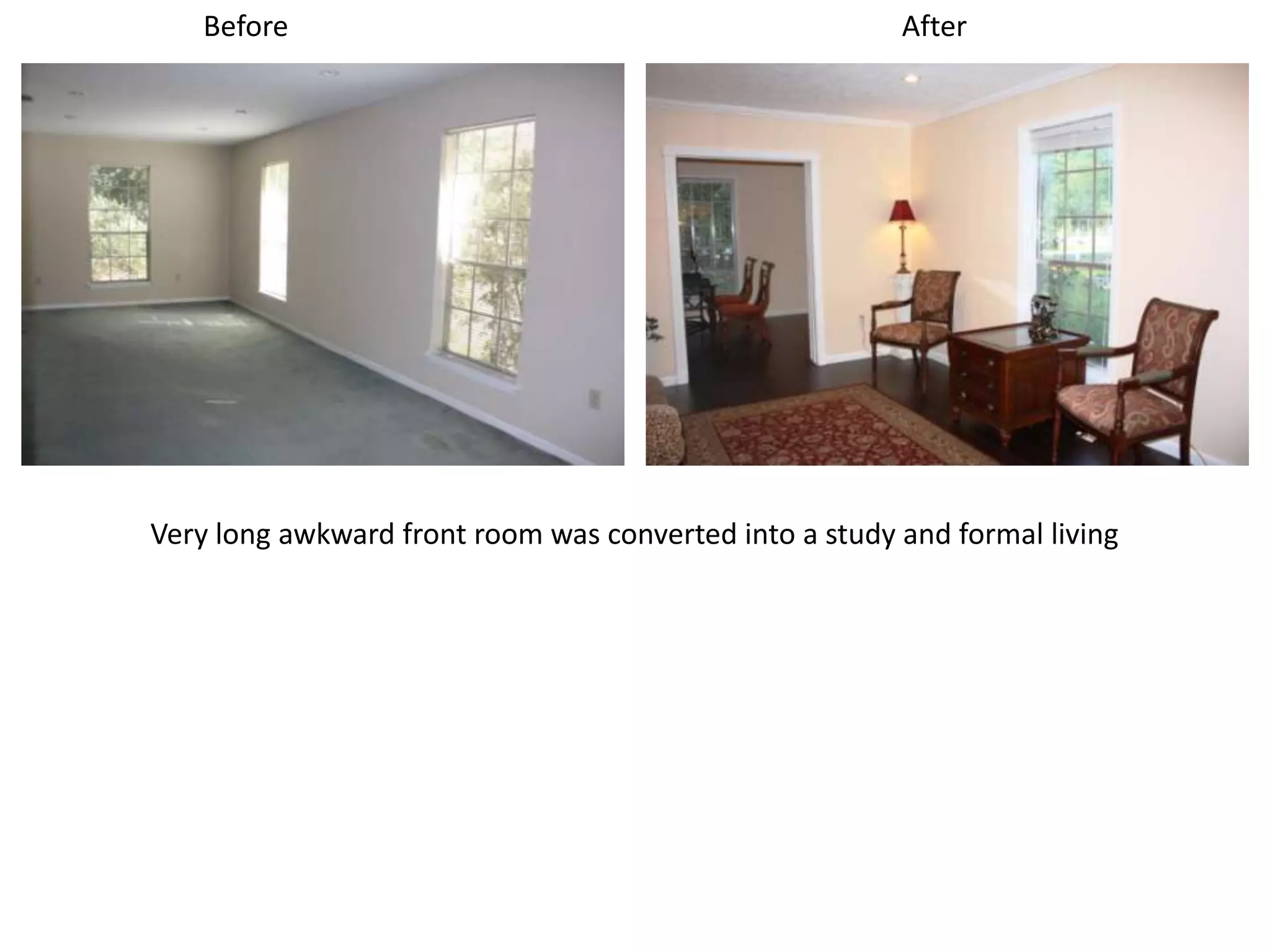 Before                                               After




Very long awkward front room was converted into a study and formal living
 
