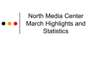 North Media Center
March Highlights and
     Statistics
 