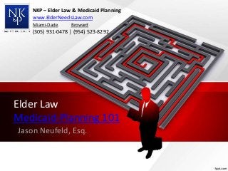 Elder Law
Medicaid-Planning 101
Jason Neufeld, Esq.
NKP – Elder Law & Medicaid Planning
www.ElderNeedsLaw.com
Miami-Dade Broward
(305) 931-0478 | (954) 523-8292
 