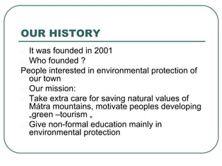 OUR HISTORY
It was founded in 2001
Who founded ?
People interested in environmental protection of
our town
Our mission:
Ta...