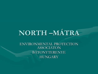 NORTH –MÁTRA
ENVIRONMENTAL PROTECTION
ASSOCIATON
BÁTONYTERENYE
HUNGARY

 