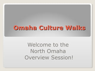 Omaha Culture Walks  Welcome to the  North Omaha  Overview Session! 