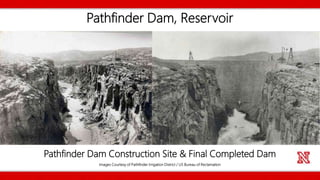 Pathfinder Dam, Reservoir
Images Courtesy of Pathfinder Irrigation District / US Bureau of Reclamation
Pathfinder Dam Construction Site & Final Completed Dam
 