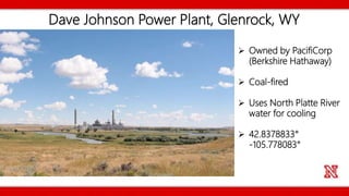 Dave Johnson Power Plant, Glenrock, WY
 Owned by PacifiCorp
(Berkshire Hathaway)
 Coal-fired
 Uses North Platte River
water for cooling
 42.8378833°
-105.778083°
 