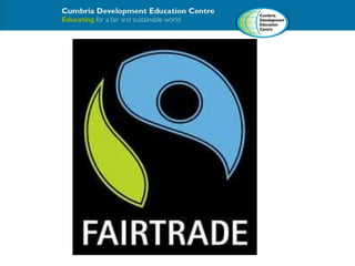 • Teachers and learners can develop their knowledge 
of global issues, and of Fairtrade as a solution 
• Not just about le...