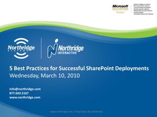5 Best Practices for Successful SharePoint Deployments
Wednesday, March 10, 2010

info@northridge.com
877.693.5167
www.northridge.com



                      www.northridge.com | Proprietary & Confidential
 
