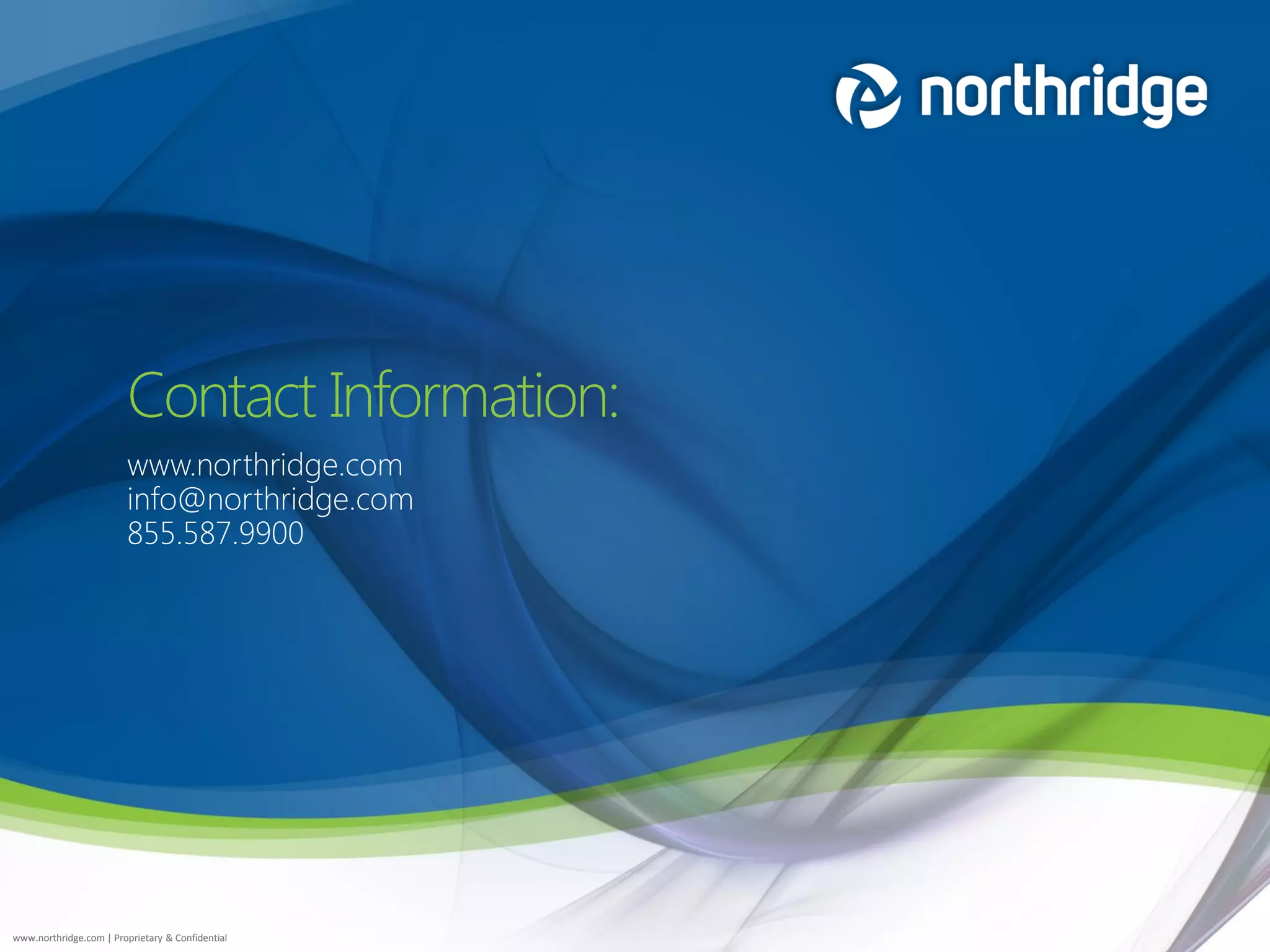 Contact Information:
                         www.northridge.com
                         info@northridge.com
                         855.587.9900




www.northridge.com | Proprietary & Confidential
 