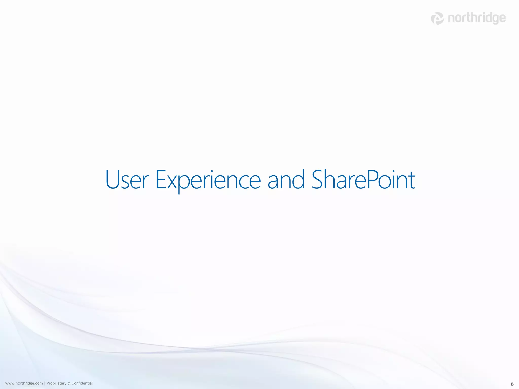 User Experience and SharePoint




www.northridge.com | Proprietary & Confidential                                    6
 