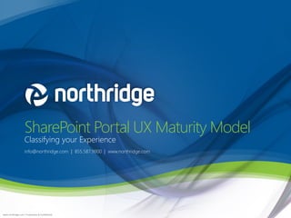 SharePoint Portal UX Maturity Model
                    Classifying your Experience
                    info@northridge.com | 855.587.9900 | www.northridge.com




www.northridge.com | Proprietary & Confidential
 