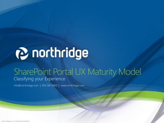 SharePoint Portal UX Maturity Model
                    Classifying your Experience
                    info@northridge.com | 855.587.9900 | www.northridge.com




www.northridge.com | Proprietary & Confidential
 