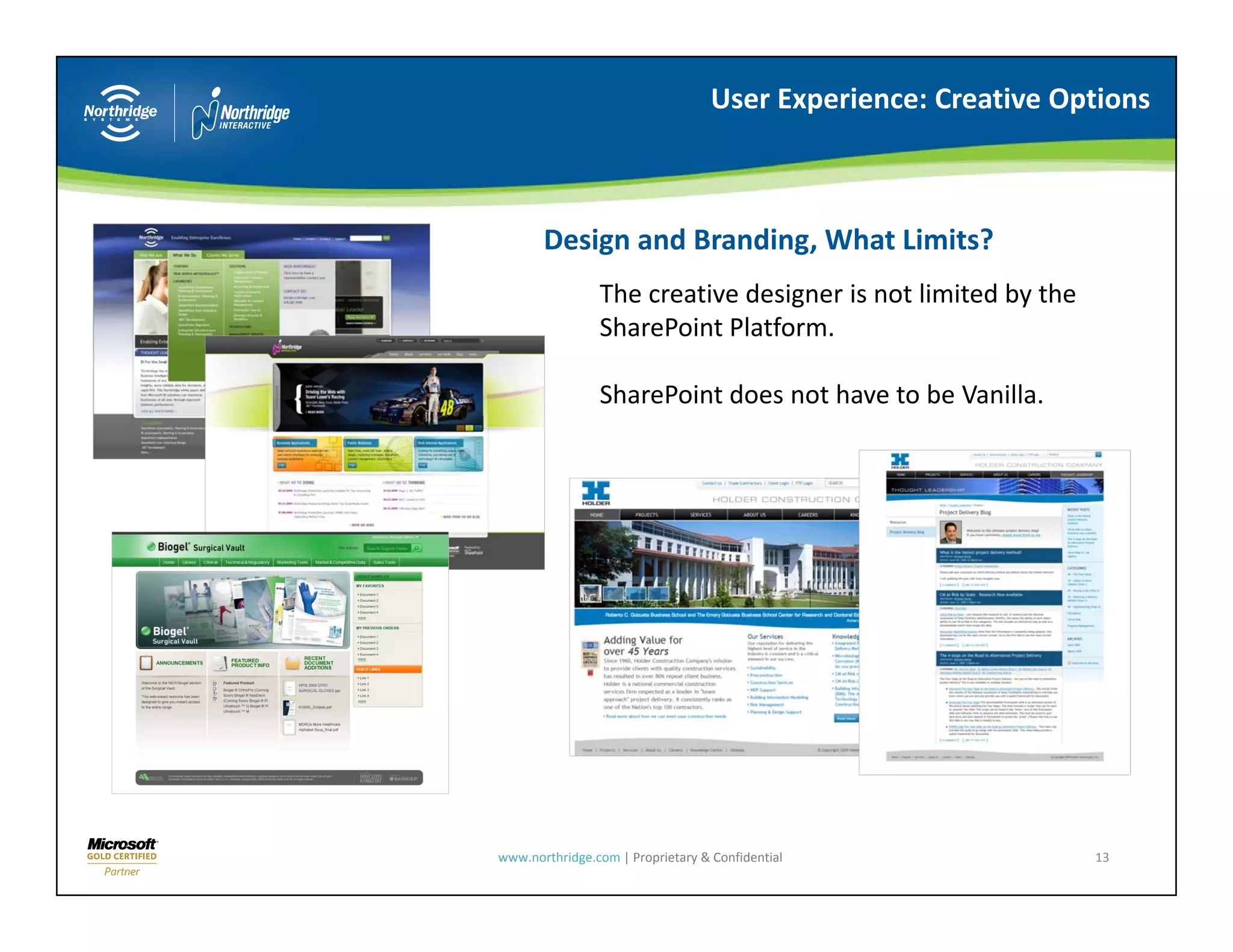 User Experience: Creative Options



       Design and Branding, What Limits?
                The creative designer is not limited by the 
                The creative designer is not limited by the
                SharePoint Platform.

                SharePoint does not have to be Vanilla.




www.northridge.com | Proprietary & Confidential                13
 