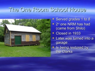The One Room School House
 Served grades 1 to 8
 2nd one NRM has had
(came from Shilo)
 Closed in 1933
 Later was turn...