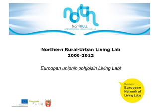 Northern Rural-Urban Living Lab
          2009-2012


Euroopan unionin pohjoisin Living Lab!
 