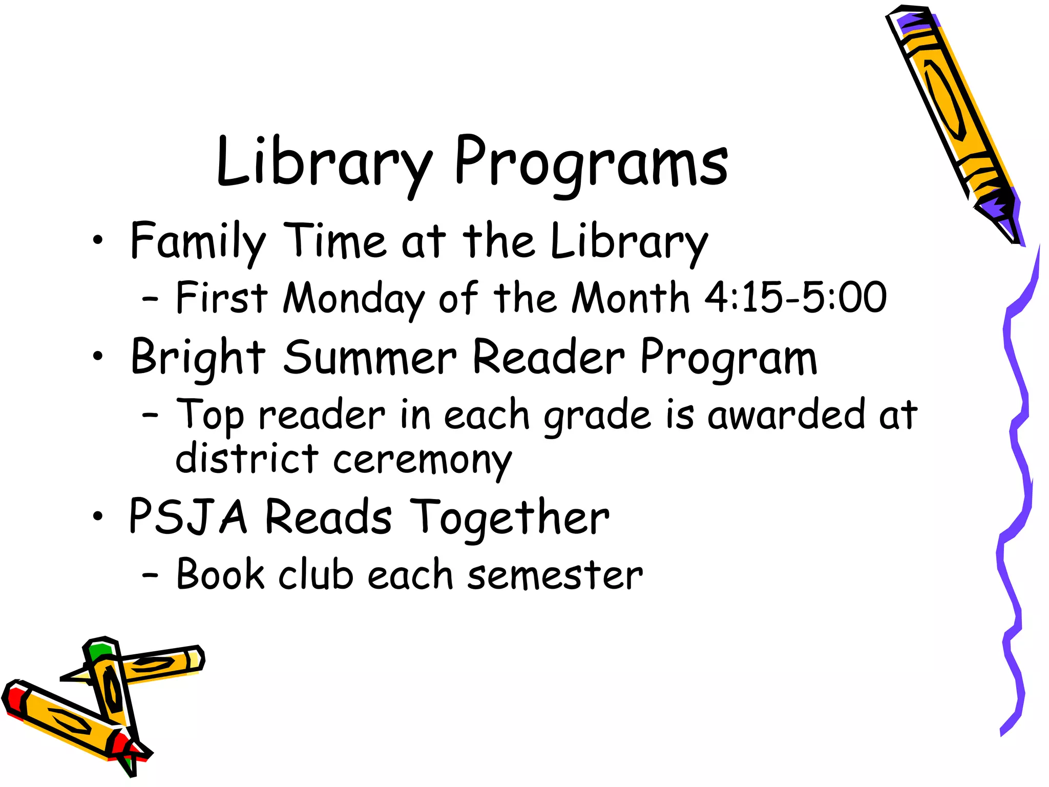 Library Programs Family Time at the Library First Monday of the Month 4:15-5:00 Bright Summer Reader Program Top reader in each grade is awarded at district ceremony PSJA Reads Together Book club each semester 