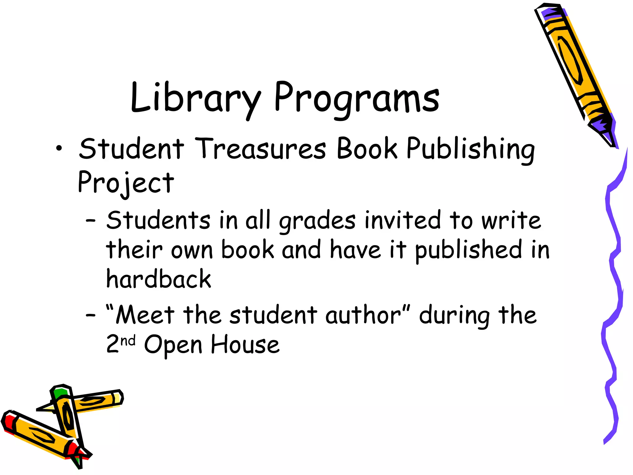 Library Programs Student Treasures Book Publishing Project Students in all grades invited to write their own book and have it published in hardback “Meet the student author” during the 2 nd  Open House 