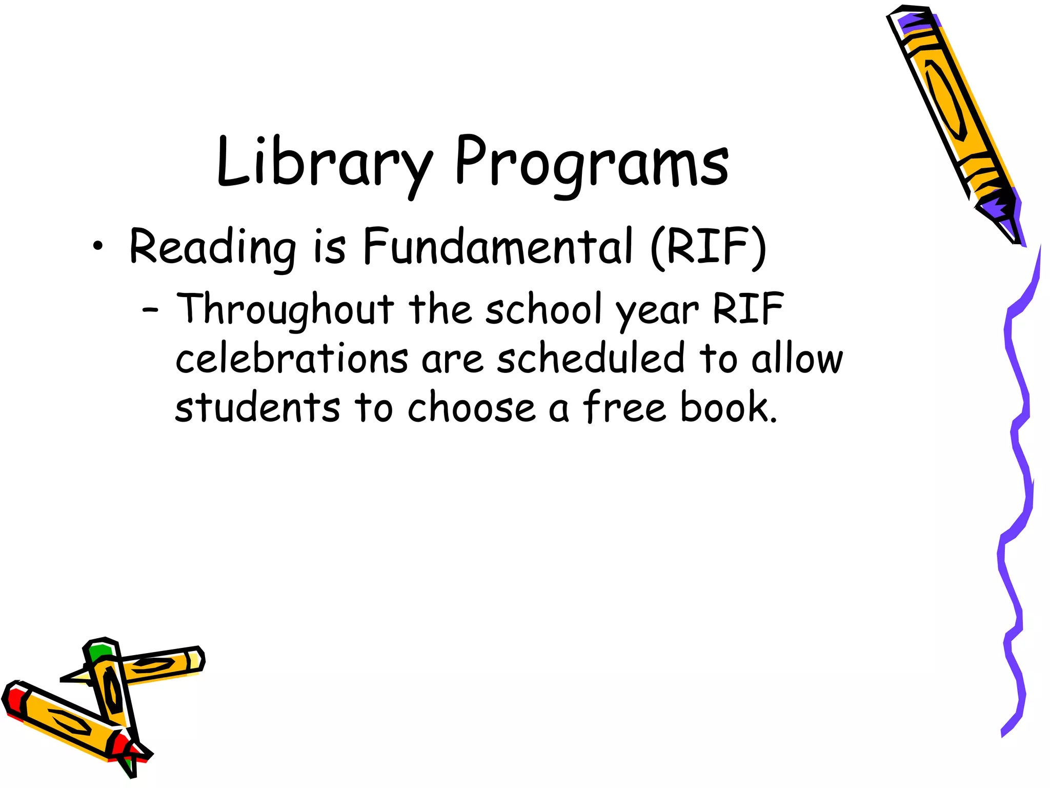 Library Programs Reading is Fundamental (RIF) Throughout the school year RIF celebrations are scheduled to allow students to choose a free book. 
