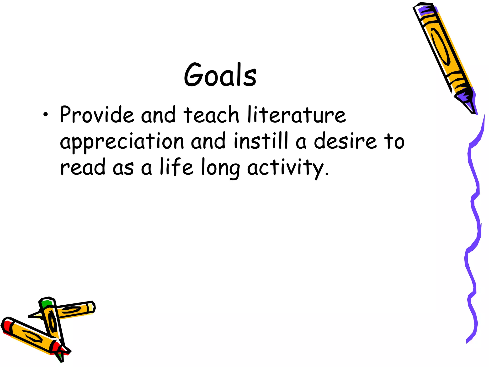 Goals Provide and teach literature appreciation and instill a desire to read as a life long activity. 