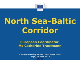 TransportTransport
North Sea-Baltic
Corridor
European Coordinator
Ms Catherine Trautmann
Corridor meeting at the TEN-T Days 2015
Riga, 22 June 2015
 