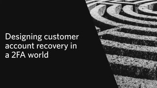 Designing customer
account recovery in
a 2FA world
© 2019 TWILIO INC. ALL RIGHTS RESERVED.
 