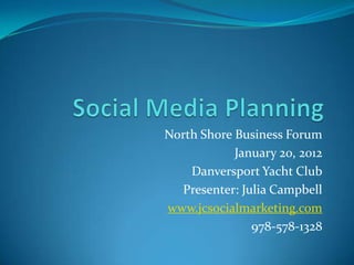 North Shore Business Forum
            January 20, 2012
    Danversport Yacht Club
  Presenter: Julia Campbell
www.jcsocialmarketing.com
               978-578-1328
 