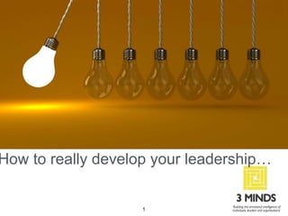 1
How to really develop your leadership…
 